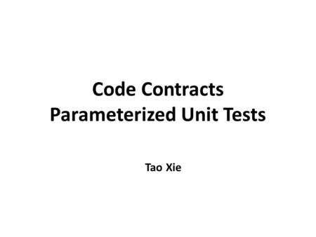 Code Contracts Parameterized Unit Tests Tao Xie. Example Unit Test Case = ? Outputs Expected Outputs Program + Test inputs Test Oracles 2 void addTest()