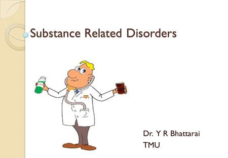 Substance Related Disorders Dr. Y R Bhattarai TMU.