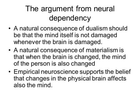 The argument from neural dependency A natural consequence of dualism should be that the mind itself is not damaged whenever the brain is damaged. A natural.