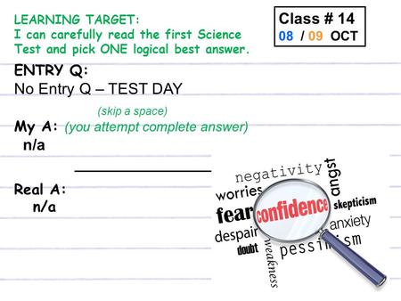 ENTRY Q: No Entry Q – TEST DAY (skip a space) My A: (you attempt complete answer) n/a _________________________ Real A: n/a Class # 14 08 / 09 OCT LEARNING.