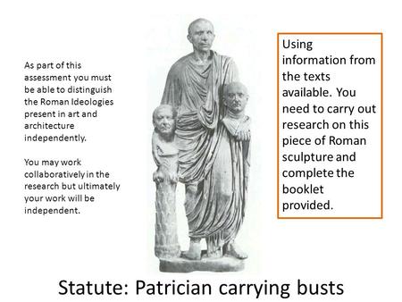 Statute: Patrician carrying busts Using information from the texts available. You need to carry out research on this piece of Roman sculpture and complete.