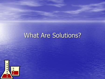 What Are Solutions? Solution: homogeneous mixture of 2 or more substances Solution: homogeneous mixture of 2 or more substances –Solid, liquid, or gas.