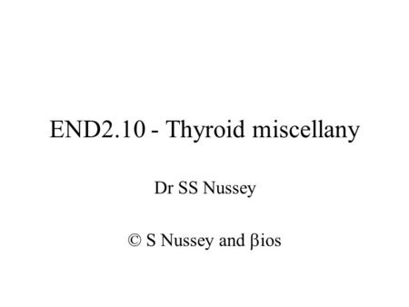 END2.10 - Thyroid miscellany Dr SS Nussey © S Nussey and  ios.