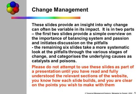 © Tesseract Management Systems / Managing by Design / 2002 - 1 Change Management These slides provide an insight into why change can often be variable.