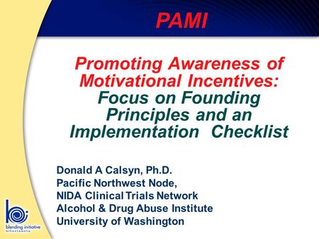 PAMI Promoting Awareness of Motivational Incentives: Focus on Founding Principles and an Implementation Checklist Donald A Calsyn, Ph.D. Pacific Northwest.