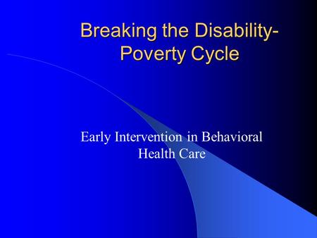 Breaking the Disability- Poverty Cycle Early Intervention in Behavioral Health Care.