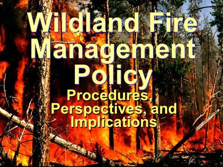 Wildland Fire Management Policy Procedures, Perspectives, and Implications.