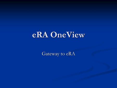 ERA OneView Gateway to eRA. 2 Agenda Business Case Business Case Functional Case Functional Case Prototype Prototype Technical Case Technical Case Timeline.