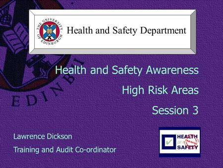 Health and Safety Awareness High Risk Areas Session 3 Lawrence Dickson Training and Audit Co-ordinator Health and Safety Department.