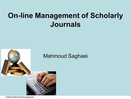 Online Editorial Management On-line Management of Scholarly Journals Mahmoud Saghaei.