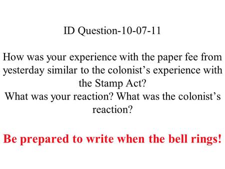 ID Question-10-07-11 How was your experience with the paper fee from yesterday similar to the colonist’s experience with the Stamp Act? What was your reaction?