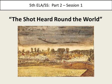 5th ELA/SS: Part 2 – Session 1 “The Shot Heard Round the World”