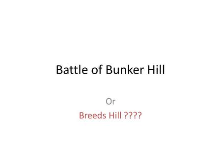 Battle of Bunker Hill Or Breeds Hill ????. On June 16, 1775 Colonel William Prescott led 1,200 men to take up position on Bunker Hill.