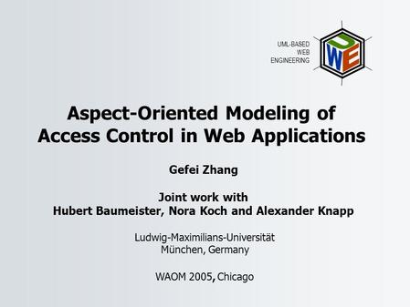 Aspect-Oriented Modeling of Access Control in Web Applications Gefei Zhang Joint work with Hubert Baumeister, Nora Koch and Alexander Knapp UML-BASED WEB.