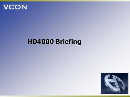 HD4000 Briefing. VCON Introduces the High Definition Series! Industry leading video quality Price performance leadership Variety of form factors: settop,