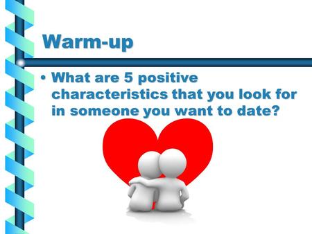 Warm-up What are 5 positive characteristics that you look for in someone you want to date?What are 5 positive characteristics that you look for in someone.