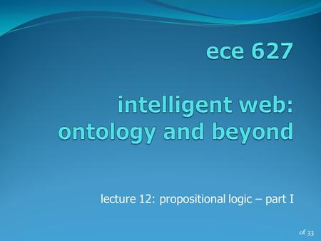 Of 33 lecture 12: propositional logic – part I. of 33 propositions and connectives … two-valued logic – every sentence is either true or false some sentences.