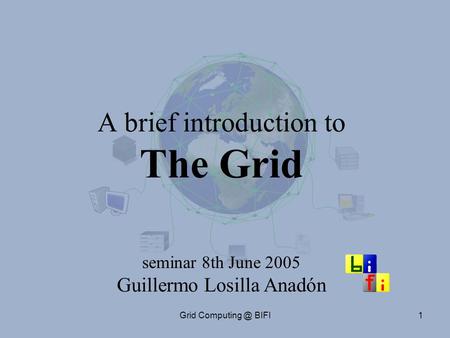 Grid BIFI1 A brief introduction to The Grid seminar 8th June 2005 Guillermo Losilla Anadón.