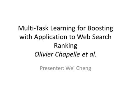 Multi-Task Learning for Boosting with Application to Web Search Ranking Olivier Chapelle et al. Presenter: Wei Cheng.