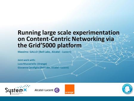 Running large scale experimentation on Content-Centric Networking via the Grid’5000 platform Massimo GALLO (Bell Labs, Alcatel - Lucent) Joint work with: