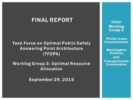 Chair Working Group 3 Philip Jones, Commissioner Washington Utilities and Transportation Commission FINAL REPORT Task Force on Optimal Public Safety Answering.