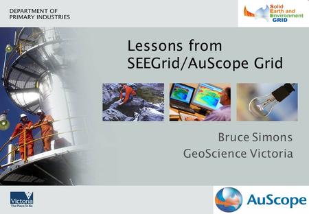 Lessons from SEEGrid/AuScope Grid Bruce Simons GeoScience Victoria.