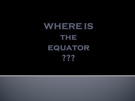 The Equator is a really important line in geography... BUT it’s an imaginary line! It’s not really drawn on the earth itself.