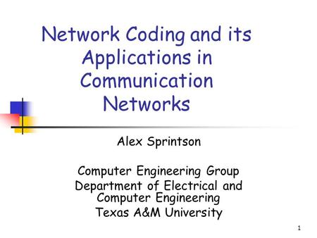 1 Network Coding and its Applications in Communication Networks Alex Sprintson Computer Engineering Group Department of Electrical and Computer Engineering.