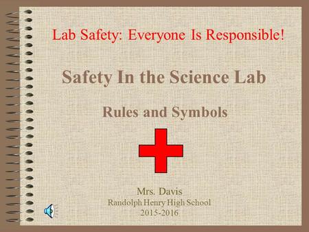 Safety In the Science Lab Rules and Symbols Lab Safety: Everyone Is Responsible! Mrs. Davis Randolph Henry High School 2015-2016.