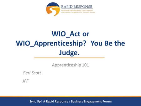 WIO_Act or WIO_Apprenticeship? You Be the Judge. Apprenticeship 101 Geri Scott JFF.