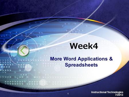 Instructional Technologies 7/2013 Week4 More Word Applications & Spreadsheets 1.