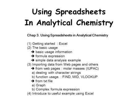 Using Spreadsheets In Analytical Chemistry Chap 3. Using Spreadsheets in Analytical Chemistry (1) Getting started : Excel (2) The basic usage  basic usage.