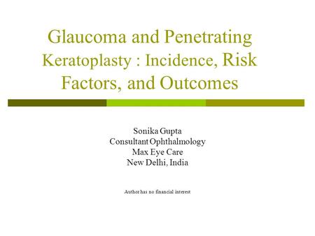 Glaucoma and Penetrating Keratoplasty : Incidence, Risk Factors, and Outcomes Sonika Gupta Consultant Ophthalmology Max Eye Care New Delhi, India Author.