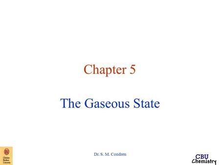 Dr. S. M. Condren Chapter 5 The Gaseous State. Dr. S. M. Condren Properties of Gases can be compressed exert pressure on whatever surrounds them expand.