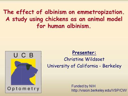 The effect of albinism on emmetropization. A study using chickens as an animal model for human albinism. Presenter: Christine Wildsoet University of California.