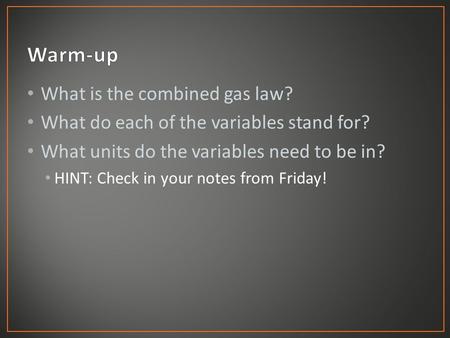 What is the combined gas law? What do each of the variables stand for? What units do the variables need to be in? HINT: Check in your notes from Friday!