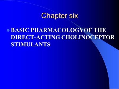 Chapter six BASIC PHARMACOLOGYOF THE DIRECT-ACTING CHOLINOCEPTOR STIMULANTS.