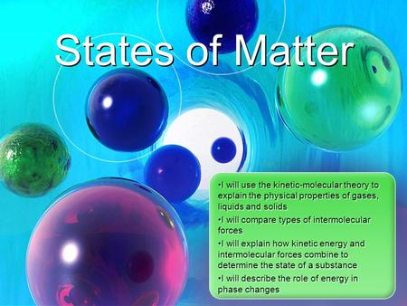 I will use the kinetic-molecular theory to explain the physical properties of gases, liquids and solids I will compare types of intermolecular forces.