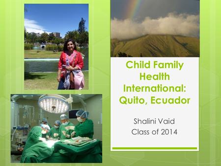 Child Family Health International: Quito, Ecuador Shalini Vaid Class of 2014.