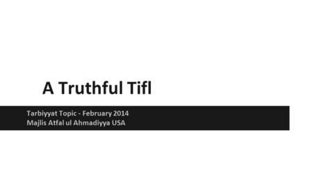 A Truthful Tifl Tarbiyyat Topic - February 2014 Majlis Atfal ul Ahmadiyya USA.