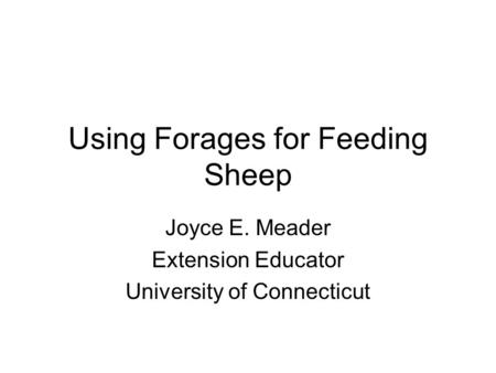 Using Forages for Feeding Sheep Joyce E. Meader Extension Educator University of Connecticut.