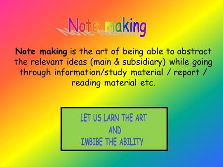 Note making is the art of being able to abstract the relevant ideas (main & subsidiary) while going through information/study material / report / reading.