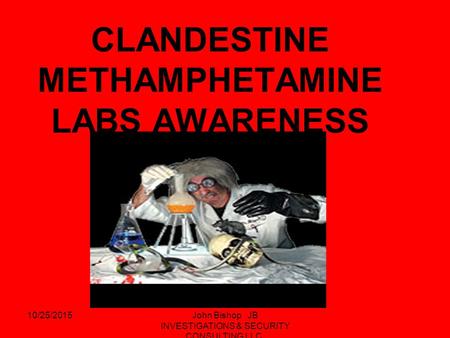 10/25/2015John Bishop JB INVESTIGATIONS & SECURITY CONSULTING LLC. CLANDESTINE METHAMPHETAMINE LABS AWARENESS DETECTIVE JOHN BISHOP BIRMINGHAM NARCOTICS.