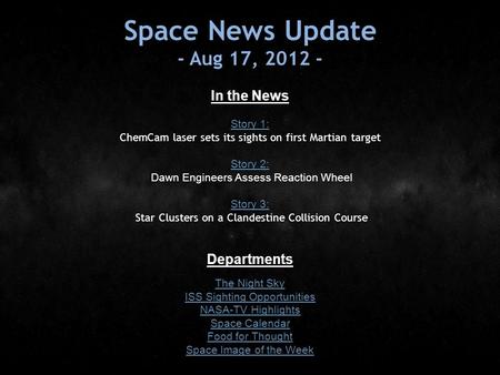 Space News Update - Aug 17, 2012 - In the News Story 1: Story 1: ChemCam laser sets its sights on first Martian target Story 2: Story 2: Dawn Engineers.