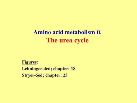 Amino acid metabolism II. The urea cycle Figures: Lehninger-4ed; chapter: 18 Stryer-5ed; chapter: 23.