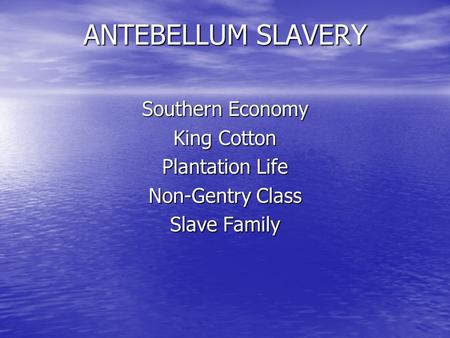 ANTEBELLUM SLAVERY Southern Economy King Cotton Plantation Life Non-Gentry Class Slave Family.