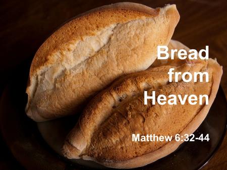 Bread from Heaven Matthew 6:32-44. Corrupt Greedy Leaders Nothing New!