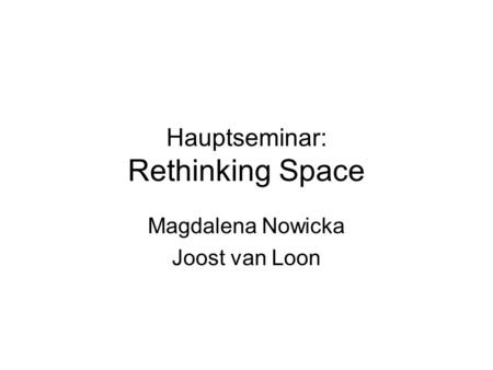 Hauptseminar: Rethinking Space Magdalena Nowicka Joost van Loon.