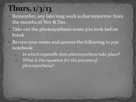 Remember, any late/msg work is due tomorrow from the months of Nov & Dec. Take out the photosynthesis notes you took before break. Review your notes and.