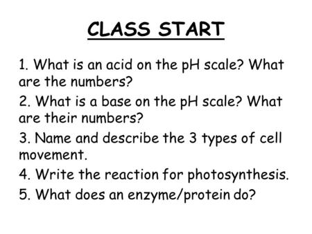 CLASS START 1. What is an acid on the pH scale? What are the numbers? 2. What is a base on the pH scale? What are their numbers? 3. Name and describe the.